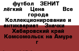 1.1) футбол : ЗЕНИТ  (лёгкий) › Цена ­ 249 - Все города Коллекционирование и антиквариат » Значки   . Хабаровский край,Комсомольск-на-Амуре г.